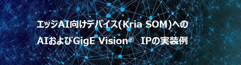 エッジAI向けデバイス（Kria SOM）へのAIおよびGigE Vision ®IPの実装例　Webセミナー