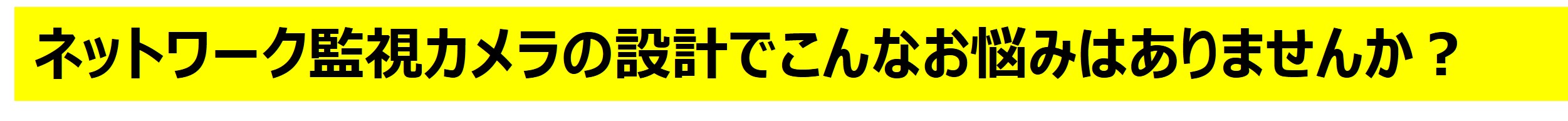 ネットワーク監視カメラの設計でこんなお悩みはありませんか？
